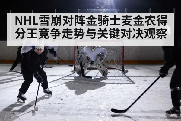 NHL雪崩对阵金骑士麦金农得分王竞争走势与关键对决观察