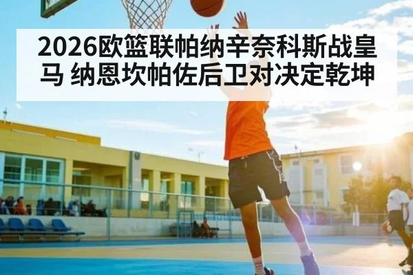 2026欧篮联帕纳辛奈科斯战皇马 纳恩坎帕佐后卫对决定乾坤