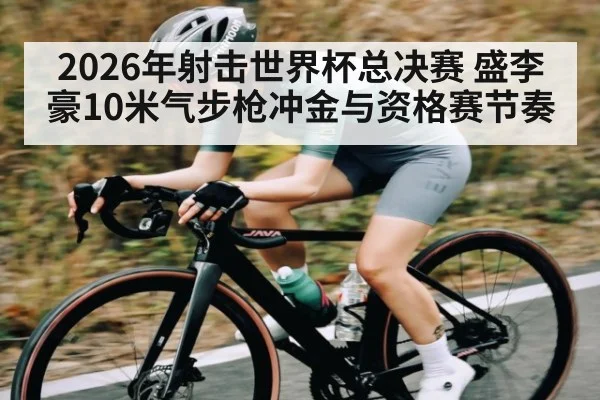 2026年射击世界杯总决赛 盛李豪10米气步枪冲金与资格赛节奏